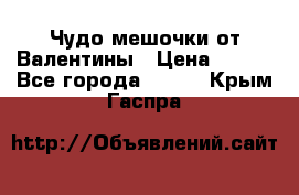 Чудо мешочки от Валентины › Цена ­ 680 - Все города  »    . Крым,Гаспра